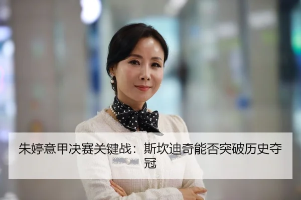 朱婷意甲决赛关键战：斯坎迪奇能否突破历史夺冠