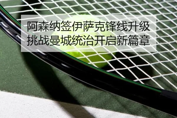 阿森纳签伊萨克锋线升级 挑战曼城统治开启新篇章